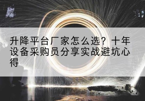 广水升降平台厂家-怎么选？十年设备采购员分享实战避坑心得