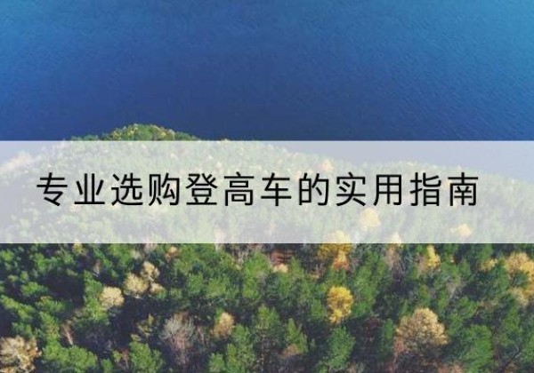 广水电动登高车厂家推荐-专业选购登高车的实用指南