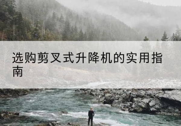 广水剪叉式升降机怎么选-选购剪叉式升降机的实用指南